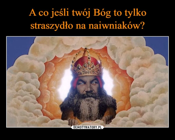 
    A co jeśli twój Bóg to tylko straszydło na naiwniaków?