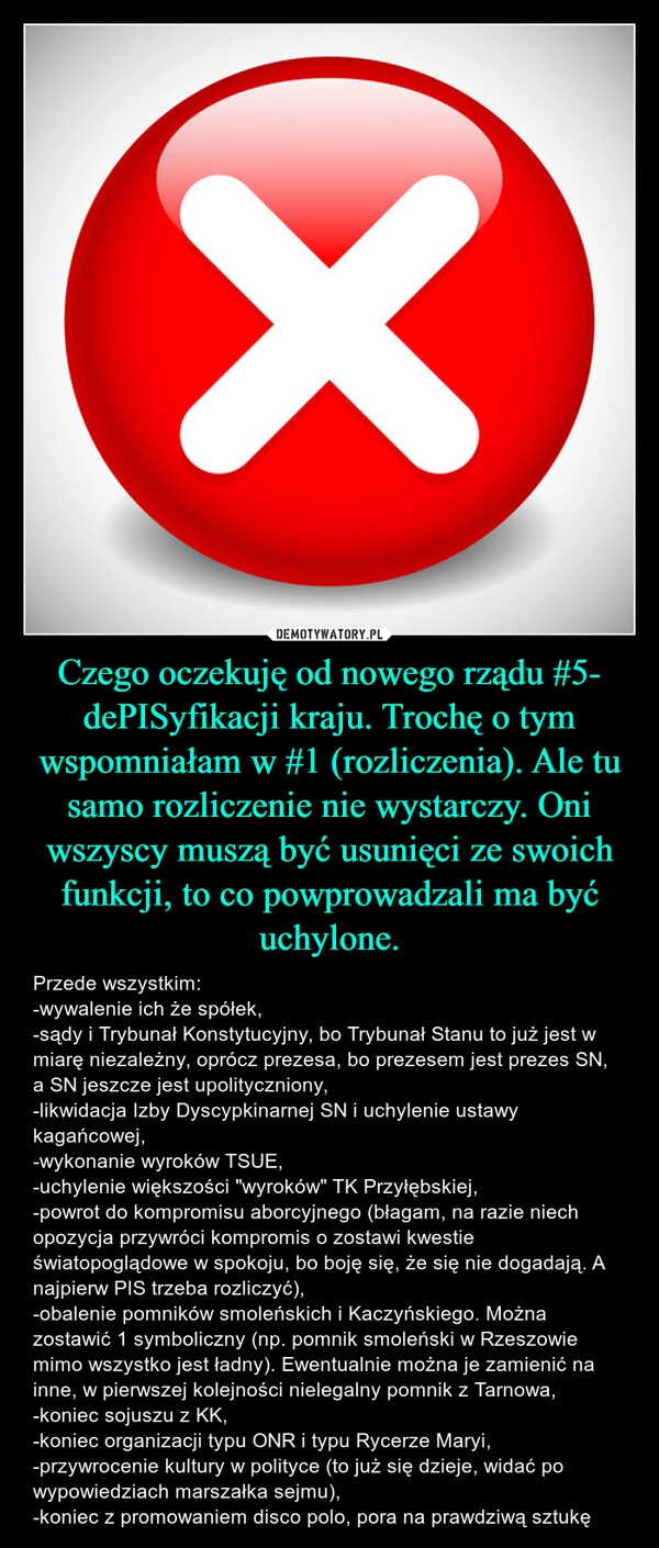 
    Czego oczekuję od nowego rządu #5- dePISyfikacji kraju. Trochę o tym wspomniałam w #1 (rozliczenia). Ale tu samo rozliczenie nie wystarczy. Oni wszyscy muszą być usunięci ze swoich funkcji, to co powprowadzali ma być uchylone.