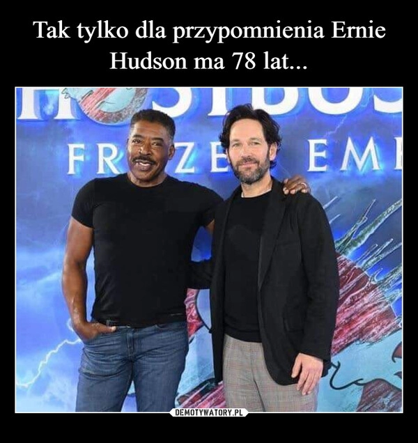 
    Tak tylko dla przypomnienia Ernie Hudson ma 78 lat...