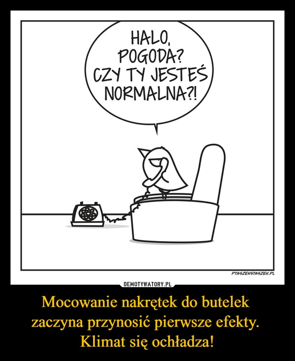
    Mocowanie nakrętek do butelek 
zaczyna przynosić pierwsze efekty. 
Klimat się ochładza!