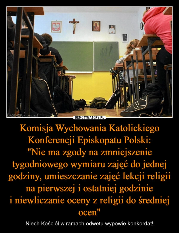 
    Komisja Wychowania Katolickiego Konferencji Episkopatu Polski:
"Nie ma zgody na zmniejszenie tygodniowego wymiaru zajęć do jednej godziny, umieszczanie zajęć lekcji religii na pierwszej i ostatniej godzinie i niewliczanie oceny z religii do średniej ocen"