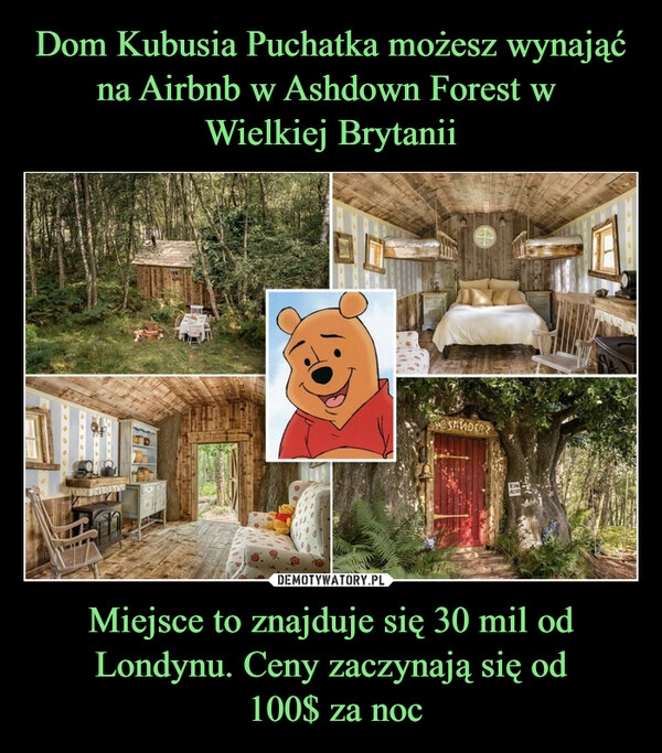 
    Dom Kubusia Puchatka możesz wynająć na Airbnb w Ashdown Forest w 
Wielkiej Brytanii Miejsce to znajduje się 30 mil od Londynu. Ceny zaczynają się od
 100$ za noc