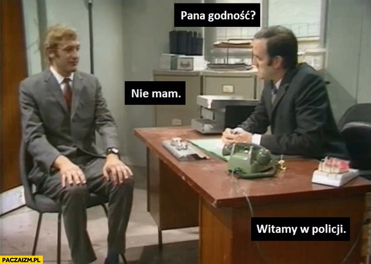 
    Pana godność? Nie mam, witamy w policji