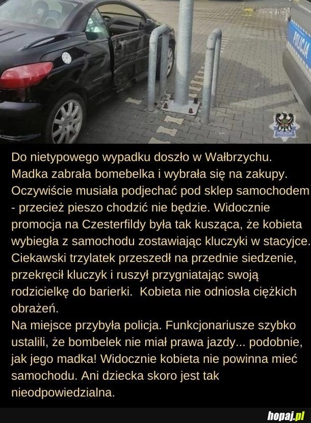 
    No nie miała prawa jazdy to skąd mogła wiedzieć, że nie zostawia się kluczyków w stacyjce