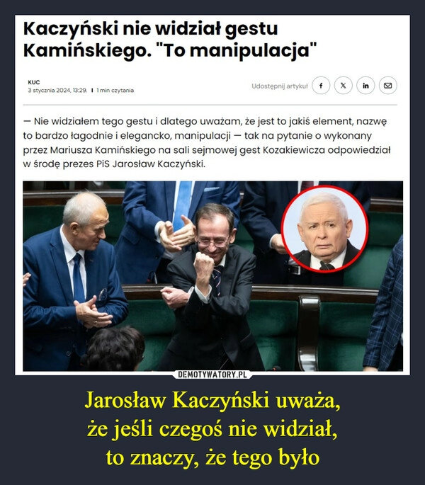 
    Jarosław Kaczyński uważa,
że jeśli czegoś nie widział,
to znaczy, że tego było