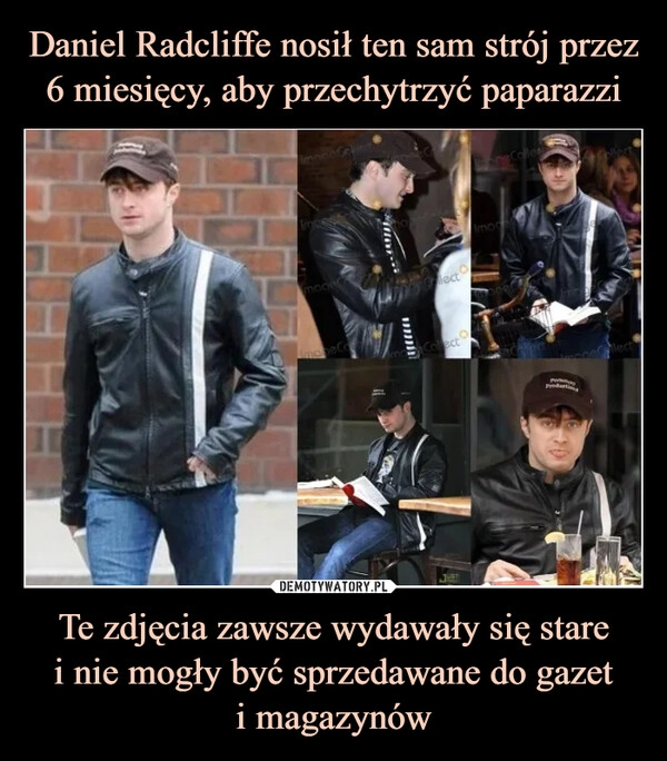 
    
Daniel Radcliffe nosił ten sam strój przez 6 miesięcy, aby przechytrzyć paparazzi Te zdjęcia zawsze wydawały się stare
i nie mogły być sprzedawane do gazet
i magazynów 