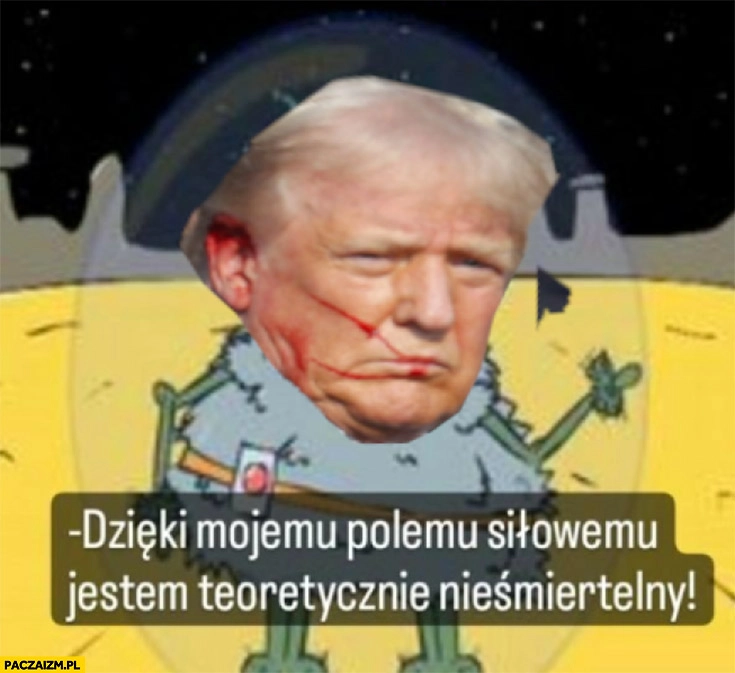 
    Trump dzięki mojemu polemu siłowemu jestem teoretycznie nieśmiertelny