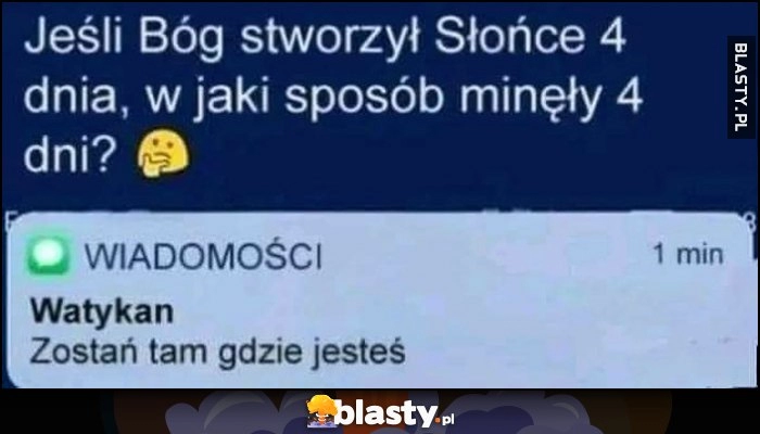 
    Jeśli Bóg strzowył Słońce 4. dnia to w jaki sposób minęły 4 dni? Watykan SMS: zostań tam gdzie jesteś