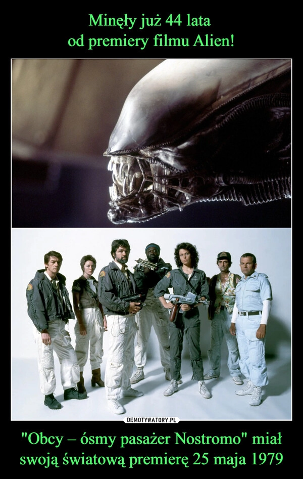 
    Minęły już 44 lata 
od premiery filmu Alien! "Obcy – ósmy pasażer Nostromo" miał swoją światową premierę 25 maja 1979