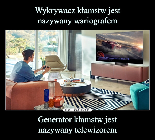 
    Wykrywacz kłamstw jest
nazywany wariografem Generator kłamstw jest
nazywany telewizorem