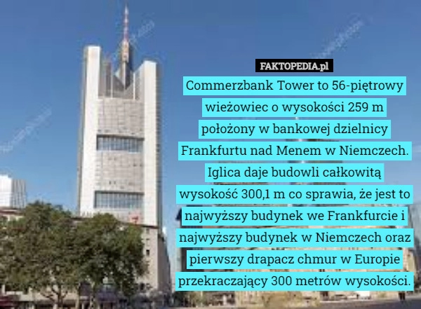 
    Commerzbank Tower to 56-piętrowy wieżowiec o wysokości 259 m położony w