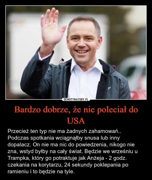
    Bardzo dobrze, że nie poleciał do USA