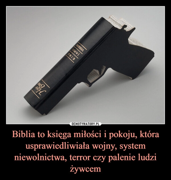 
    Biblia to księga miłości i pokoju, która usprawiedliwiała wojny, system niewolnictwa, terror czy palenie ludzi żywcem