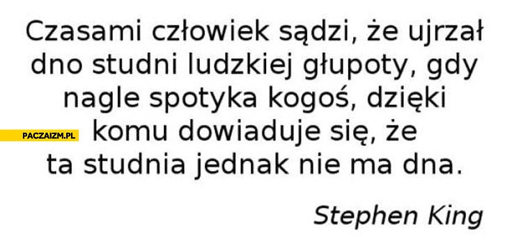 
    Dno ludzkiej głupoty ta studnia nie ma dna Stephen King