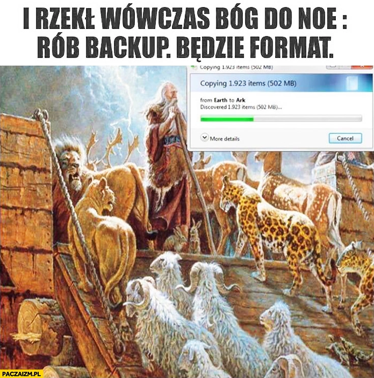 
    I rzekł wówczas Bóg do Noe: rób backup, będzie format dysku Arka Noego kopiuje pliki