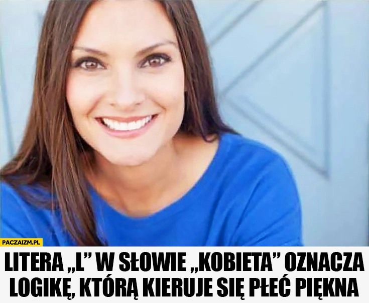 
    Litera „L” w słowie kobieta oznacza logikę, którą kieruje się płeć piękna