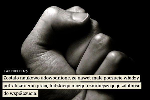 
    Zostało naukowo udowodnione, że nawet małe poczucie władzy potrafi zmienić