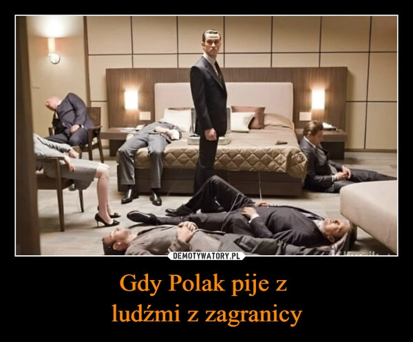 
    Gdy Polak pije z 
ludźmi z zagranicy