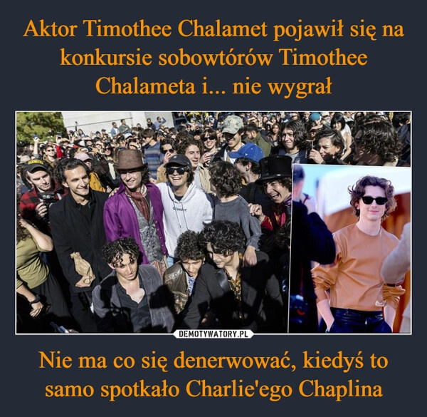 
    Aktor Timothee Chalamet pojawił się na konkursie sobowtórów Timothee Chalameta i... nie wygrał Nie ma co się denerwować, kiedyś to samo spotkało Charlie'ego Chaplina