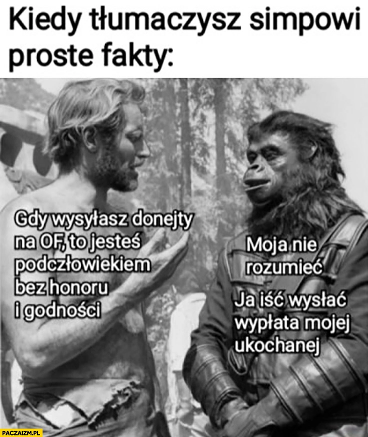
    Kiedy tłumaczysz simpowi proste fakty: gdy wysyłasz donejty na OF jesteś podczłowiekiem bez honoru i godności