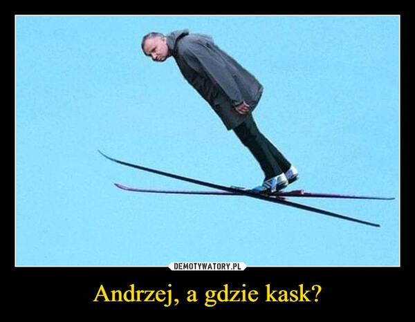 
    Andrzej, a gdzie kask?