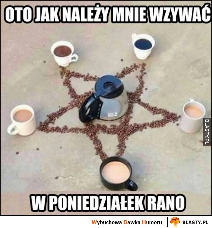 
    Oto jak należy mnie wzywać w poniedziałek rano pentagram kawa