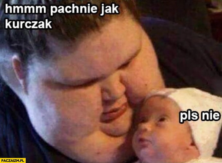 
    Hmmm pachnie jak kurczak noworodek dziecko plis nie