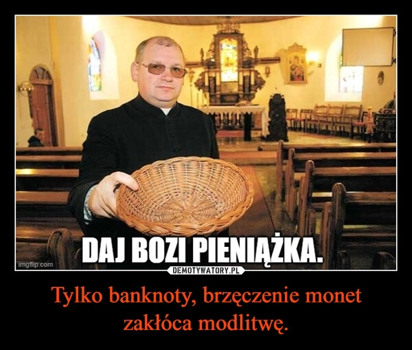 
    Tylko banknoty, brzęczenie monet zakłóca modlitwę.