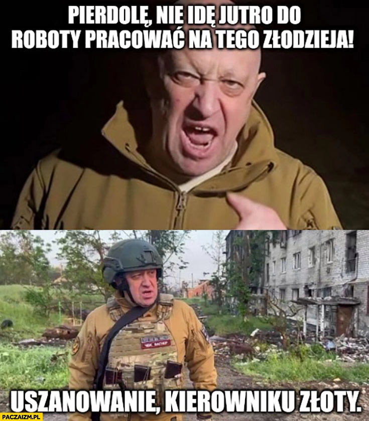 
    Prigożyn nie idę jutro do roboty pracować na tego złodzieja vs nazajutrz uszanowanie kierowniku złoty