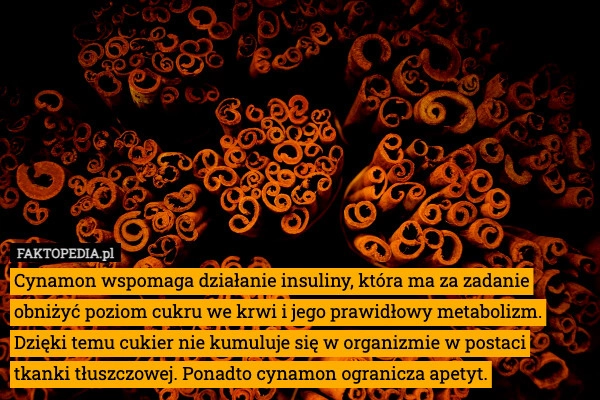 
    Cynamon wspomaga działanie insuliny, która ma za zadanie obniżyć poziom