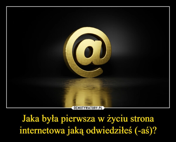 
    Jaka była pierwsza w życiu strona internetowa jaką odwiedziłeś (-aś)?