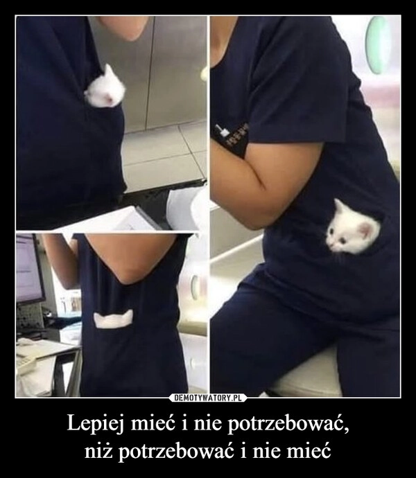 
    Lepiej mieć i nie potrzebować,
niż potrzebować i nie mieć