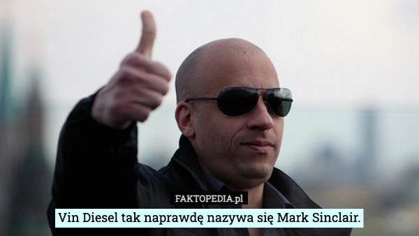 
    Vin Diesel tak naprawdę nazywa się Mark Sinclair.
