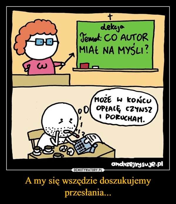 
    A my się wszędzie doszukujemy przesłania...