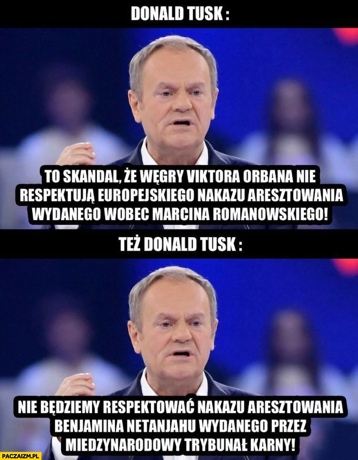 
    Tusk skandal, że Węgry nie respektują europejskiego nakazu aresztowania wobec Romanowskiego vs nie będziemy respektować nakazu aresztowania dla Netanjahu