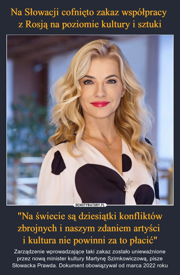 
    Na Słowacji cofnięto zakaz współpracy 
z Rosją na poziomie kultury i sztuki "Na świecie są dziesiątki konfliktów zbrojnych i naszym zdaniem artyści 
i kultura nie powinni za to płacić"