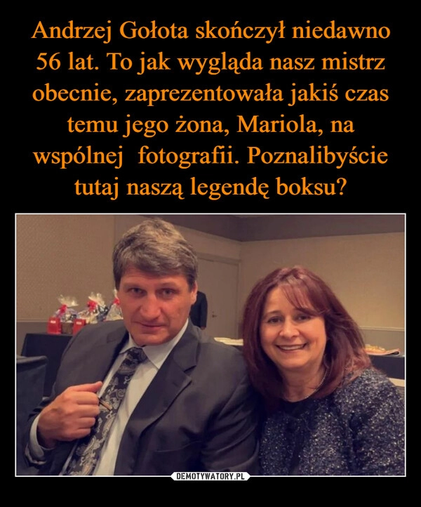 
    Andrzej Gołota skończył niedawno 56 lat. To jak wygląda nasz mistrz obecnie, zaprezentowała jakiś czas temu jego żona, Mariola, na wspólnej  fotografii. Poznalibyście tutaj naszą legendę boksu?