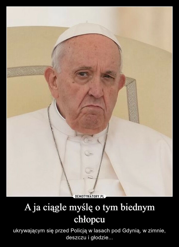 
    A ja ciągle myślę o tym biednym chłopcu