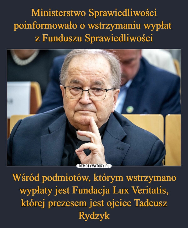 
    Ministerstwo Sprawiedliwości poinformowało o wstrzymaniu wypłat 
z Funduszu Sprawiedliwości Wśród podmiotów, którym wstrzymano wypłaty jest Fundacja Lux Veritatis, której prezesem jest ojciec Tadeusz Rydzyk