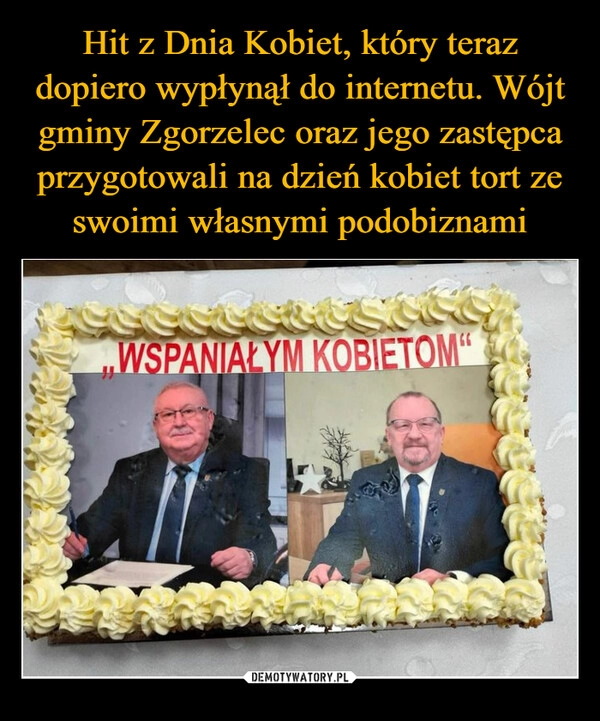 
    Hit z Dnia Kobiet, który teraz dopiero wypłynął do internetu. Wójt gminy Zgorzelec oraz jego zastępca przygotowali na dzień kobiet tort ze swoimi własnymi podobiznami