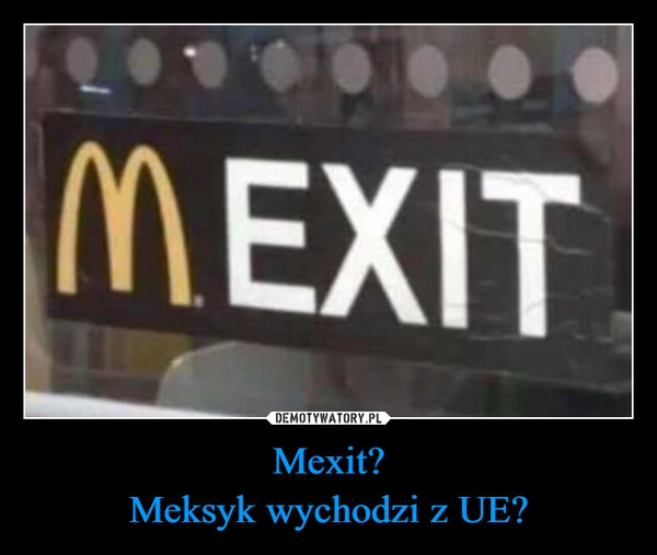 
    Mexit?
Meksyk wychodzi z UE?