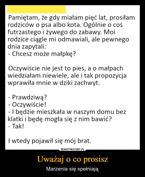 
    Uważaj o co prosisz