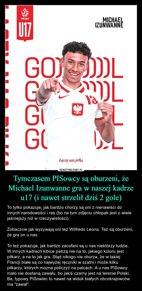 
    Tymczasem PISowcy są oburzeni, że Michael Izunwanne gra w naszej kadrze u17 (i nawet strzelił dziś 2 gole)