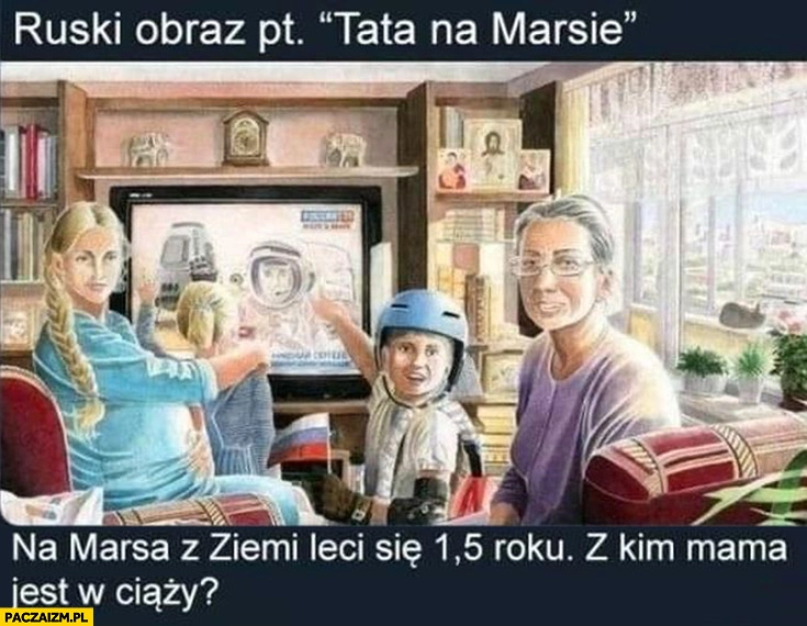 
    Ruski obraz tata na Marsie leci się 1,5 roku, z kim mama jest w ciąży?
