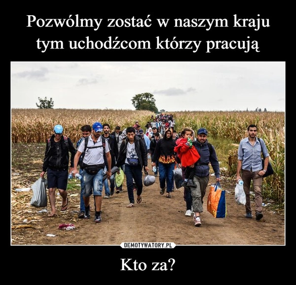 
    Pozwólmy zostać w naszym kraju tym uchodźcom którzy pracują Kto za?