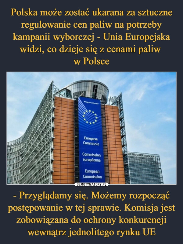 
    Polska może zostać ukarana za sztuczne regulowanie cen paliw na potrzeby kampanii wyborczej - Unia Europejska widzi, co dzieje się z cenami paliw 
w Polsce - Przyglądamy się. Możemy rozpocząć postępowanie w tej sprawie. Komisja jest zobowiązana do ochrony konkurencji wewnątrz jednolitego rynku UE