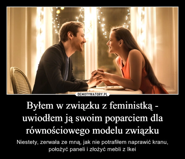 
    Byłem w związku z feministką - uwiodłem ją swoim poparciem dla równościowego modelu związku