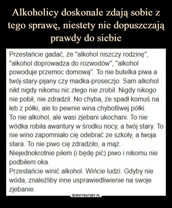 
    Alkoholicy doskonale zdają sobie z tego sprawę, niestety nie dopuszczają prawdy do siebie