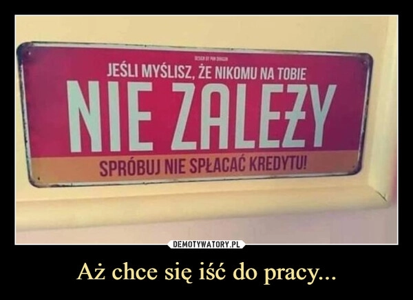 
    Aż chce się iść do pracy...