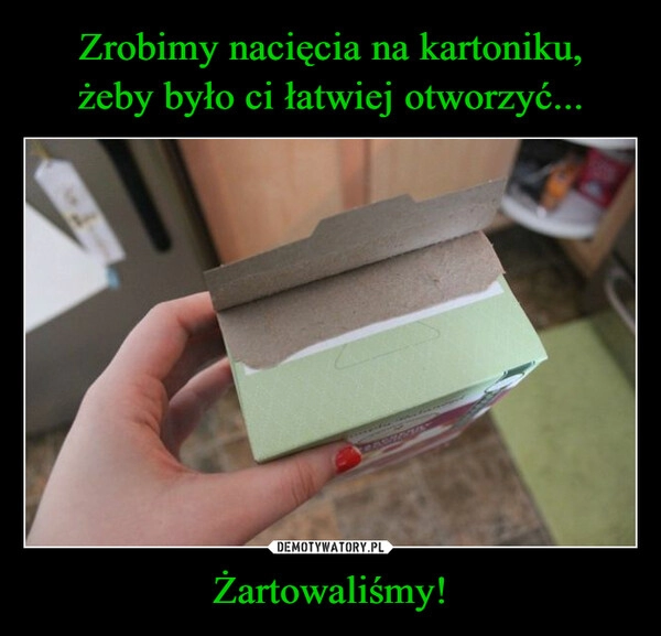 
    Zrobimy nacięcia na kartoniku,
żeby było ci łatwiej otworzyć... Żartowaliśmy!